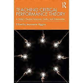 Teaching Critical Performance Theory: In Today's Theatre Classroom, Studio, and Communities