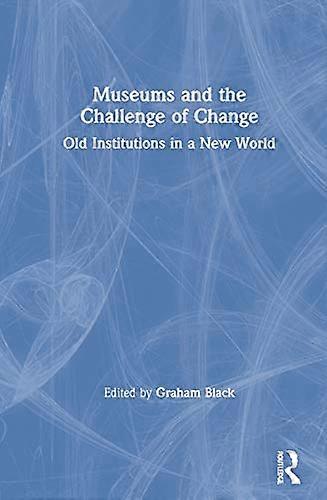 Museums and the Challenge of Change: Old Institutions in a New World