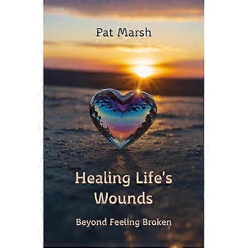 Healing Life's Wounds : Beyond Feeling Broken