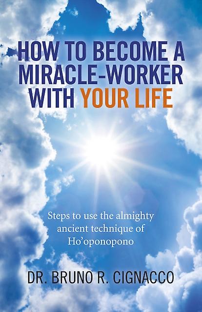 How To Become A Miracleworker With Your Life  Steps To Use The Almighty Ancient by Dr. Bruno R. Cignacco Paperback