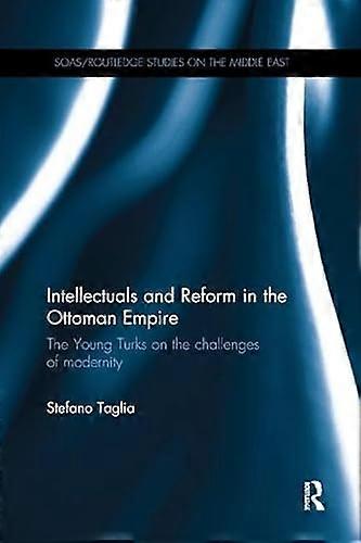 Intellectuals and Reform in the Ottoman Empire: The Young Turks on the Challenges of Modernity