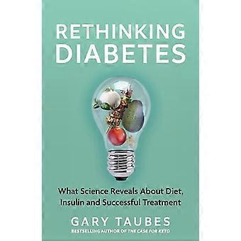 Rethinking Diabetes What Science Reveals about Diet Insulin and Successful Treatments