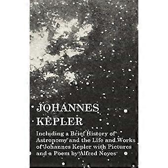 Johannes Kepler - inkludert en kort historie om astronomi og Johannes Keplers liv og verk med bilder og et dikt av Alfred Noyes