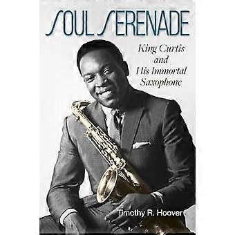 Soul Serenade Volume 17: König Curtis und sein unsterbliches Saxophon (North Texas Lives of Musician Series)