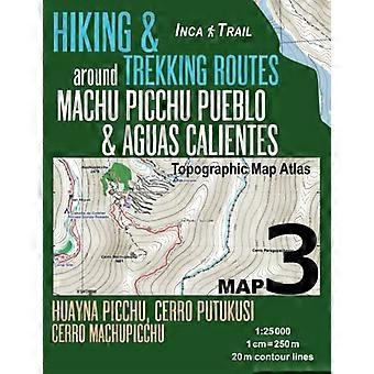 Inca Trail Map 3 Hiking & Trekking Routes around Machu Picchu Pueblo & Aguas Calientes Topographic Map Atlas Huayna Picchu, Cerro Putukusi, Cerro Mach