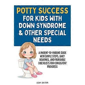 L'apprentissage de la propreté chez les enfants atteints du syndrome de Down et d'autres besoins spéciaux : un guide de parents à parents avec des étapes simples, des routines quotidiennes et des listes de contrôle imprimables