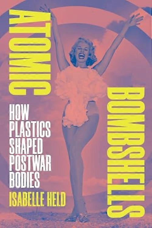 Atomic Bombshells : How Plastics Shaped Postwar Bodies