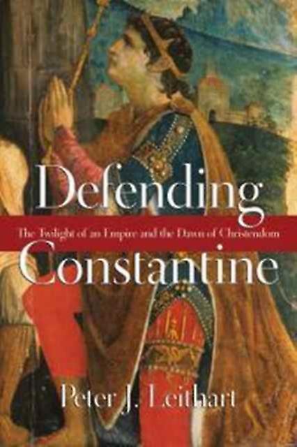 Defending Constantine  The Twilight Of An Empire And The Dawn Of Christendom by Peter J. Leithart Paperback