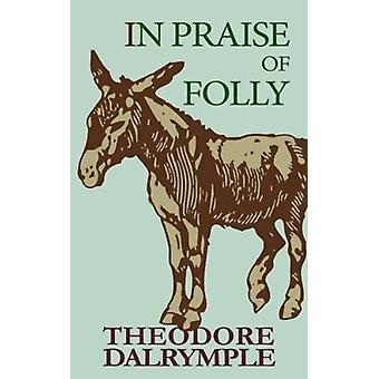 In Praise Of Folly - Theodore Dalrymple