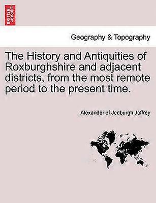 The History and Antiquities of Roxburghshire and adjacent districts from the most remote period to the present time