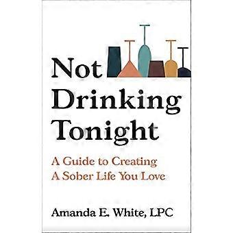 Ne pas boire ce soir: Un guide pour créer une vie sobre que vous aimez