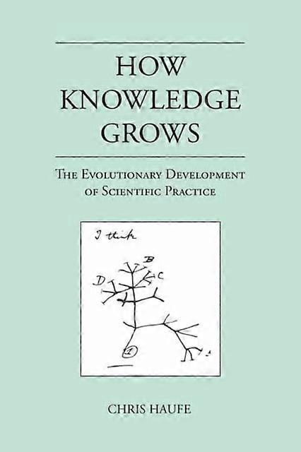 How Knowledge Grows The Evolutionary Development Of Scientific Practice - Chris Haufe