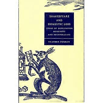 Shakespeare and domestic loss forms of deprivation, mourning, and recuperation