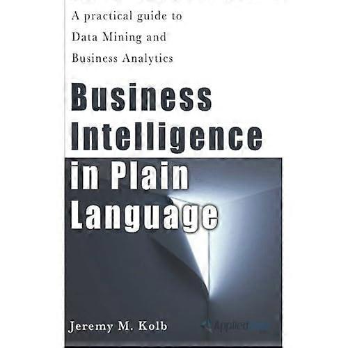 Business Intelligence in Plain Language: A Practical Guide to Data Mining and Business Analytics