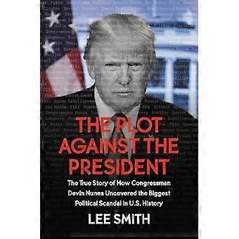 The Plot Against the President The True Story of How Congressman Devin Nunes Uncovered the Biggest Political Scandal in US History