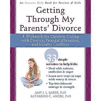 Getting Through My Parents Divorce A Workbook for Dealing with Parental Alienation Loyalty Conflicts and Other Tough Stuff