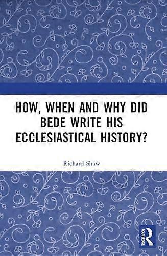 How, When and Why Did Bede Write His Ecclesiastical History?