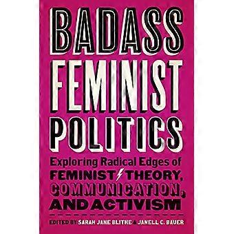 Badass Feminist Politics Exploring Radical Edges of Feminist Theory Communication and Activism