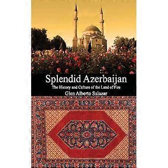 Splendid Azerbaijan The History And Culture Of The Land Of Fire - Glen Alberto Salazar - Paperback - English Book - History