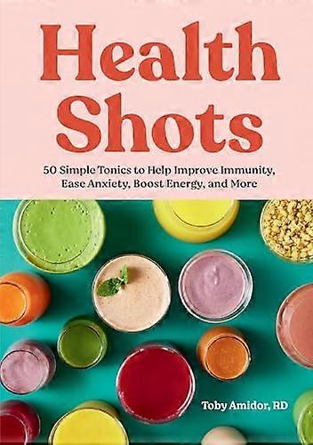 Health Shots: 50 Simple Tonics to Help Improve Immunity Ease Anxiety Boost Energy and More