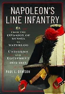Napoleons Line Infantry  From The Invasion Of Russia To Waterloo by Paul L Dawson Hardback Book