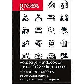 Routledge Handbook on Labour in Construction and Human Settlements The Built Environment at Work