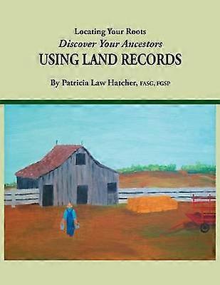 Locating Your Roots Discover Your Ancestors Using Land Records