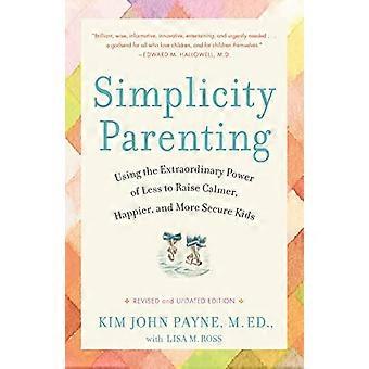 Simplicity Parenting: Using the Extraordinary Power of Less to Raise Calmer, Happier, and More Secure Kids