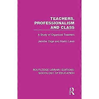 Leraren, professionaliteit en klasse: een studie van georganiseerde leraren (Routledge Library Editions: Sociology of Education)
