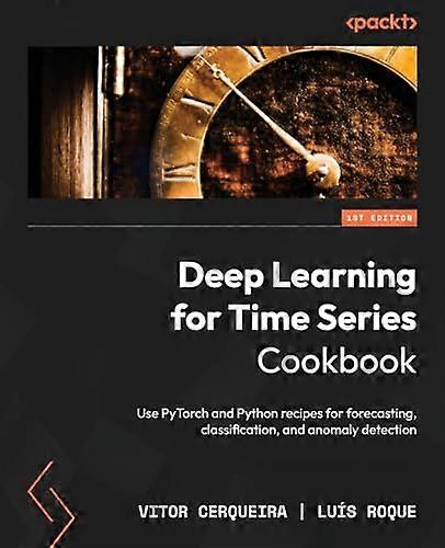 Deep Learning for Time Series Cookbook: Use PyTorch and Python recipes for forecasting, classification, and anomaly detection