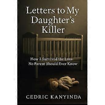 Letters to My Daughter’s Killer: How I Survived the Loss No Parent Should Ever Know