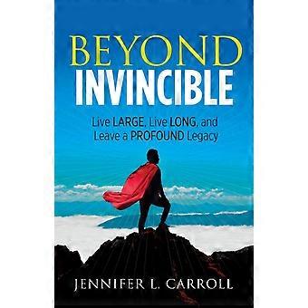 Beyond Invincible Live Large Live Long And Leave A Profound Legacy - Jennifer L. Carroll - Paperback - en Book