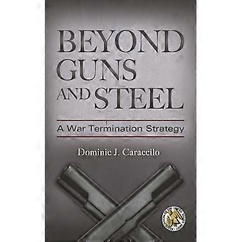 Além das Armas e do Aço: Uma Estratégia para o Término da Guerra - Dominic Caraccilo - Capa Dura - Livro em Inglês - História