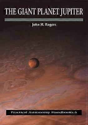 The Giant Planet Jupiter 6 Practical Astronomy Handbooks Series Number 6