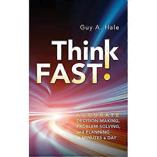 Think Fast!: Accurate Decision-Making, Problem-Solving, and Planning in Minutes a Day