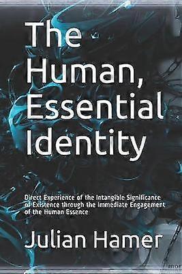 The Human Essential Identity Direct Experience of the Intangible Significance of Existence through the Immediate Engagement of the Human Essence