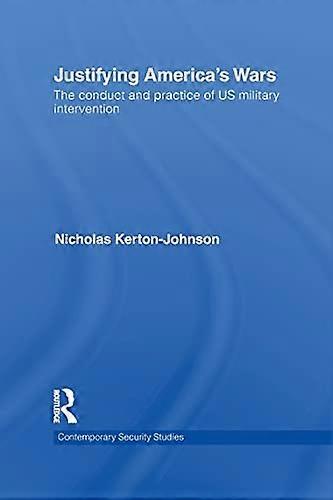 Justifying Americas Wars: The Conduct and Practice of US Military Intervention