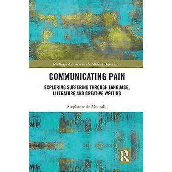 Pijn communiceren: lijden verkennen door middel van taal, literatuur en creatief schrijven (Routledge Advances in the Medical Humanities)