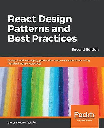 React Design Patterns and  - Best Practices: Design,  - build and deploy  - production - ready web  - applications using standard  - industry practice