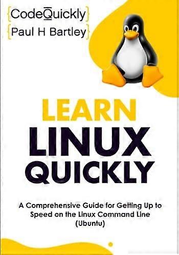 Learn Linux Quickly: A Comprehensive Guide for Getting Up to Speed on the Linux Command Line (Ubuntu)