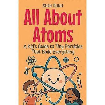 All about atoms a kid's guide to tiny particles that build everything learning books for kids