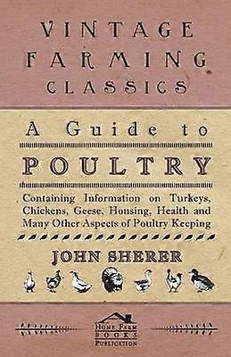 A Guide to Poultry  Containing Information on Turkeys Chickens Geese Housing Health and Many Other Aspects of Poultry Keeping