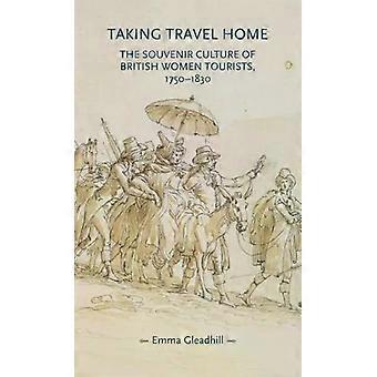 Taking Travel Home The Souvenir Culture Of British Women Tourists 1750-1830 - Emma Gleadhill