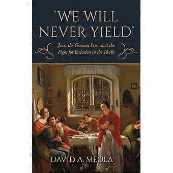 We Will Never Yield Jews The German Press And The Fight For Inclusion In T - David A. Meola - Hardcover - English Book - History