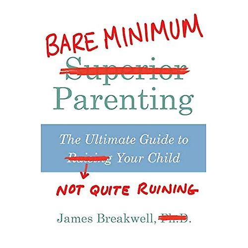 Bare Minimum Parenting: The Ultimate Guide to Not Quite Ruining Your Child