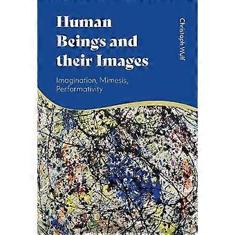 Human Beings And Their Images Imagination Mimesis Performativity - Christoph Wulf
