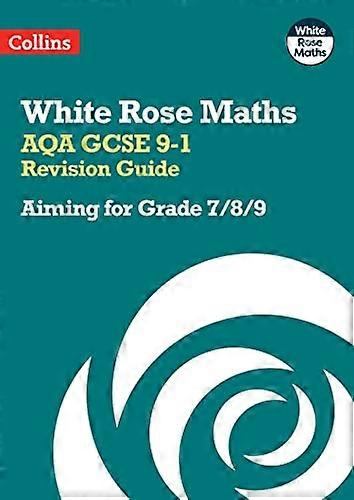 White Rose Maths AQA GCSE 9 1 Revision Guide: Aiming for Grade 7/8/9: Ideal for the 2024 and 2025 exams