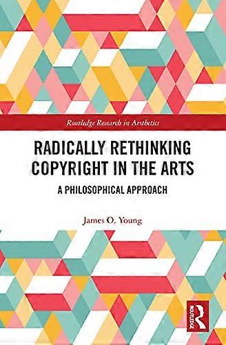Radically Rethinking Copyright in the Arts: A Philosophical Approach