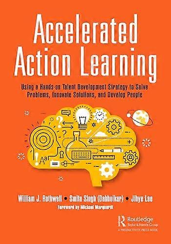Accelerated Action Learning Using a Hands on Talent Development Strategy to Solve Problems Innovate Solutions and Develop People