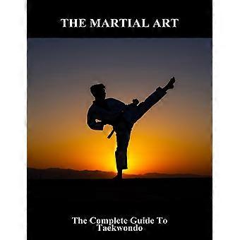 The martial art - the complete guide to taekwondo
